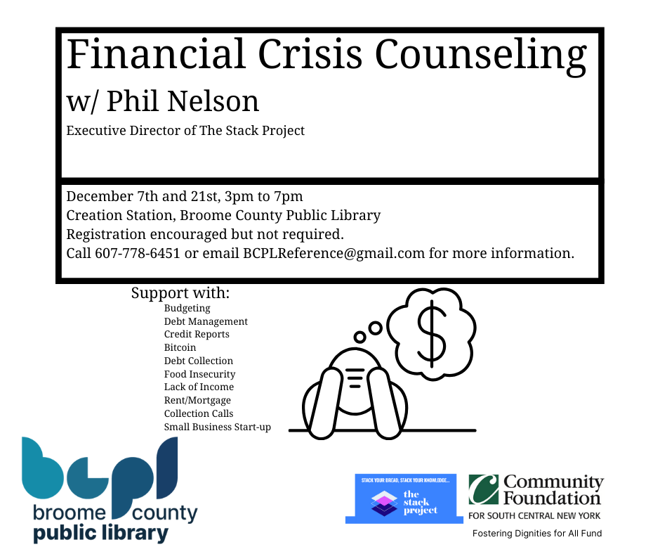 Creation Station, Broome County Public Library  Registration encouraged but not required.  Call 607-778-6451 or email BCPLReference@gmail.com for more information.     Phil Nelson, Executive Director of the Stack Project, offers support with  Budgeting  Debt Management  Credit Reports  Bitcoin  Debt Collection  Food Insecurity  Lack of Income  Rent/Mortgage  Collection Calls  Small Business Start-up